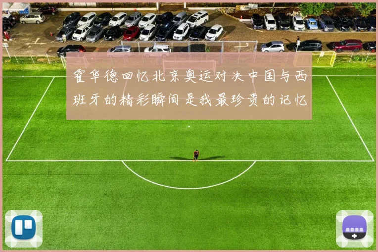 霍华德回忆北京奥运对决中国与西班牙的精彩瞬间是我最珍贵的记忆之一