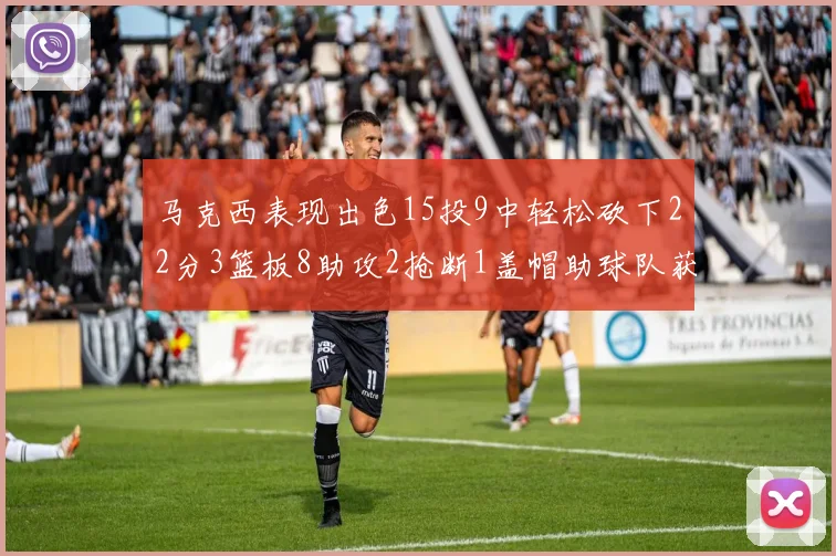 马克西表现出色15投9中轻松砍下22分3篮板8助攻2抢断1盖帽助球队获胜