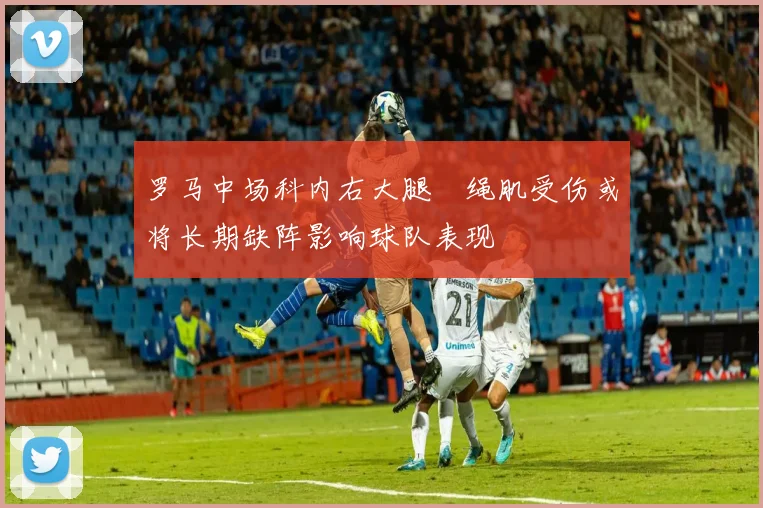 罗马中场科内右大腿腘绳肌受伤或将长期缺阵影响球队表现