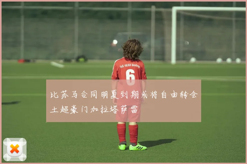 比苏马合同明夏到期或将自由转会土超豪门加拉塔萨雷