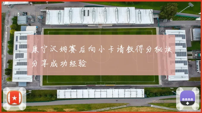 康宁汉姆赛后向小卡请教得分秘诀分享成功经验